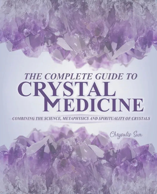 The Complete Guide To Crystal Medicine: Combining The Science, Metaphysics, and Spirituality of Crystals - Paperback